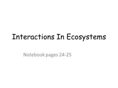 Interactions In Ecosystems Notebook pages 24-25 Adapting to the Environment Change to survive Survival of the fittest An ecosystem can only support a.