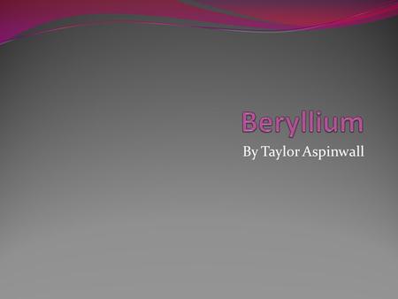Beryllium By Taylor Aspinwall.