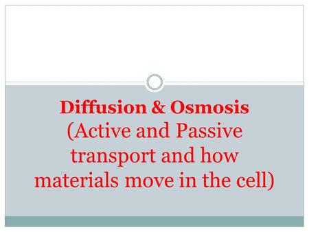 Diffusion & Osmosis (Active and Passive transport and how materials move in the cell)