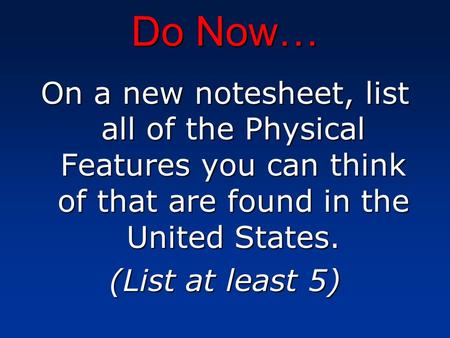 Do Now… On a new notesheet, list all of the Physical Features you can think of that are found in the United States. (List at least 5)