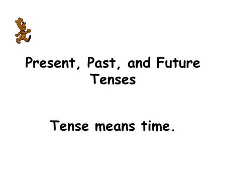 Present, Past, and Future Tenses Tense means time.