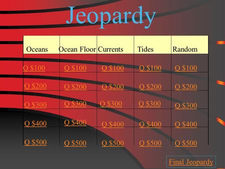 Jeopardy OceansCurrentsOcean Floor Random Q $100 Q $200 Q $300 Q $400 Q $500 Q $100 Q $200 Q $300 Q $400 Q $500 Final Jeopardy Tides.