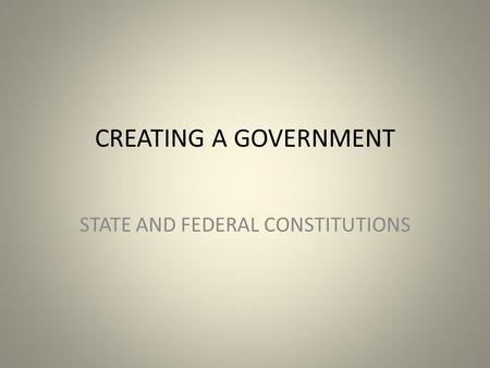 CREATING A GOVERNMENT STATE AND FEDERAL CONSTITUTIONS.