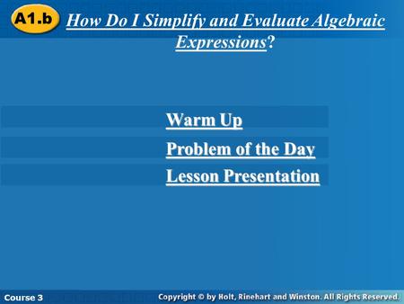 A1.b How Do I Simplify and Evaluate Algebraic Expressions? Course 3 Warm Up Warm Up Problem of the Day Problem of the Day Lesson Presentation Lesson Presentation.