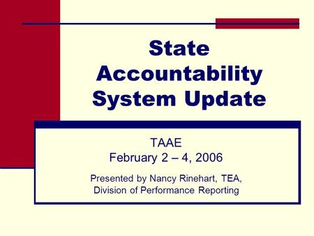 State Accountability System Update TAAE February 2 – 4, 2006 Presented by Nancy Rinehart, TEA, Division of Performance Reporting.