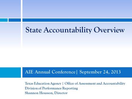 AIE Annual Conference| September 24, 2013 Texas Education Agency | Office of Assessment and Accountability Division of Performance Reporting Shannon Housson,