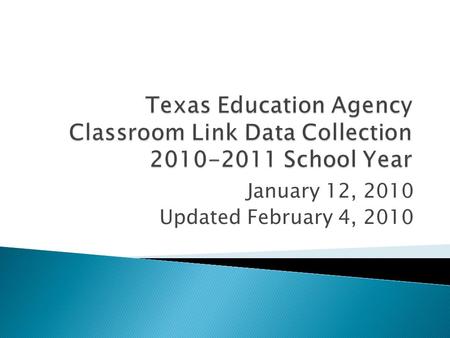 January 12, 2010 Updated February 4, 2010. Starting in 2010-2011 TEA will collect Teacher Class Assignments and Student Course Completion data at the.