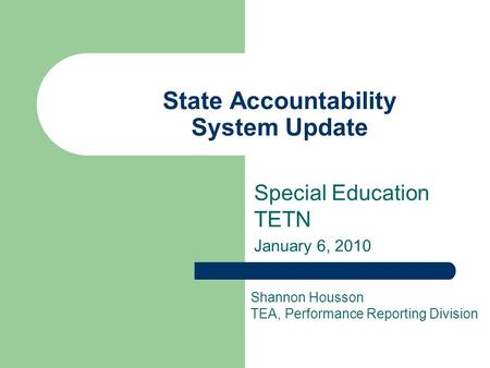 State Accountability System Update Special Education TETN January 6, 2010 Shannon Housson TEA, Performance Reporting Division.