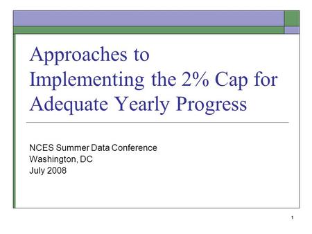 1 Approaches to Implementing the 2% Cap for Adequate Yearly Progress NCES Summer Data Conference Washington, DC July 2008.