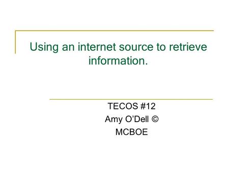 Using an internet source to retrieve information. TECOS #12 Amy ODell © MCBOE.