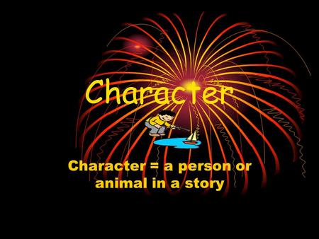 Character = a person or animal in a story