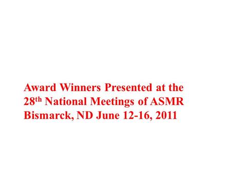 Award Winners Presented at the 28 th National Meetings of ASMR Bismarck, ND June 12-16, 2011.