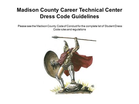 Madison County Career Technical Center Dress Code Guidelines Please see the Madison County Code of Conduct for the complete list of Student Dress Code.