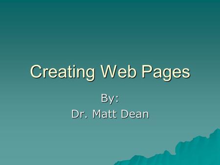Creating Web Pages By: Dr. Matt Dean. Common Terminology Webpage Webpage Website Website Web Browser Internet Explorer Firefox HTMLHypertext Markup Language.