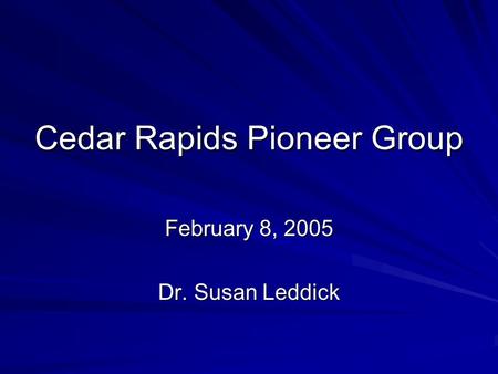 Cedar Rapids Pioneer Group February 8, 2005 Dr. Susan Leddick.