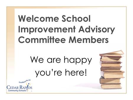 Welcome School Improvement Advisory Committee Members We are happy youre here!
