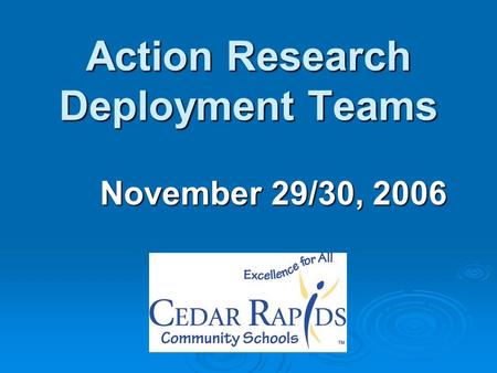 Action Research Deployment Teams November 29/30, 2006.
