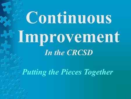 Continuous Improvement In the CRCSD Putting the Pieces Together.