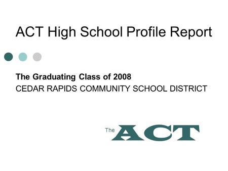 ACT High School Profile Report The Graduating Class of 2008 CEDAR RAPIDS COMMUNITY SCHOOL DISTRICT The ACT.