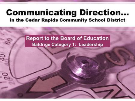 Communicating Direction… in the Cedar Rapids Community School District Report to the Board of Education Baldrige Category 1: Leadership.