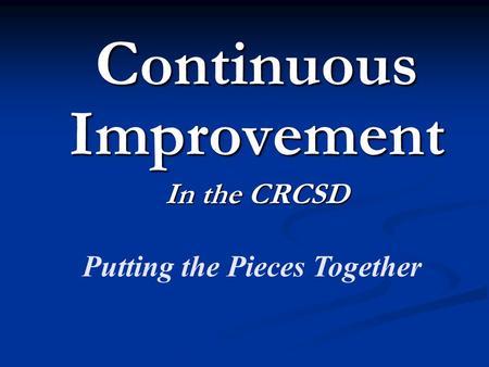 Continuous Improvement In the CRCSD Putting the Pieces Together.