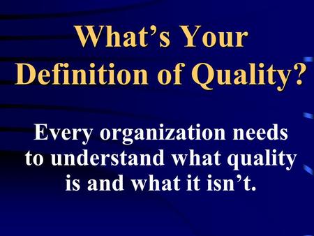 Whats Your Definition of Quality? Every organization needs to understand what quality is and what it isnt.