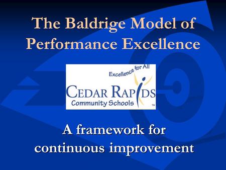 The Baldrige Model of Performance Excellence A framework for continuous improvement.