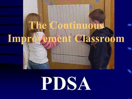 The Continuous Improvement Classroom PDSA. Ground rules created by students Classroom mission statements Classroom and student measurable goals Quality.