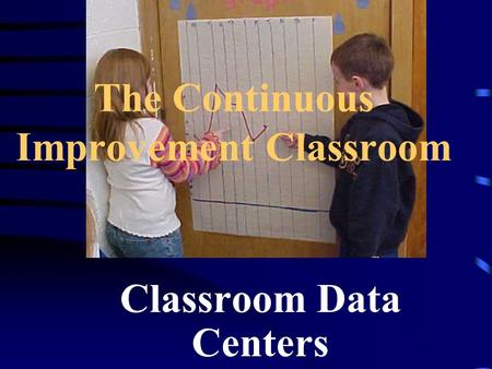 The Continuous Improvement Classroom Classroom Data Centers.