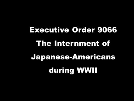Executive Order 9066 The Internment of Japanese-Americans during WWII.
