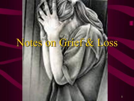 1 Notes on Grief & Loss. Grief A natural response to any loss or difficult change –Experienced by all people –Expressed in varying ways.