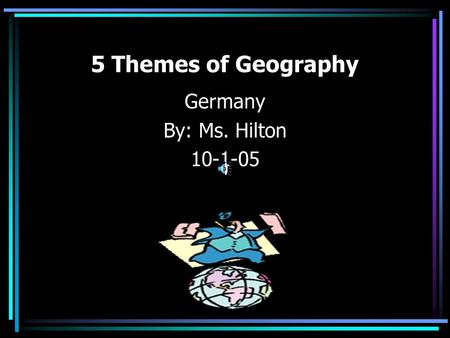 5 Themes of Geography Germany By: Ms. Hilton 10-1-05.
