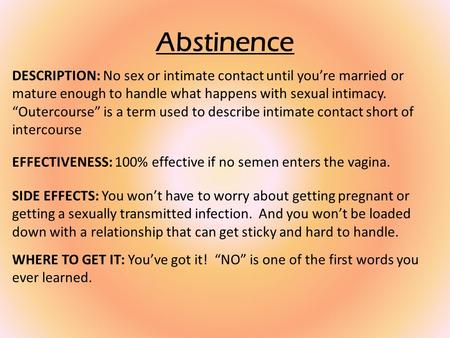 Abstinence DESCRIPTION: No sex or intimate contact until you’re married or mature enough to handle what happens with sexual intimacy. “Outercourse” is.