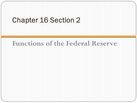 Chapter 16 Section 2 Functions of the Federal Reserve.
