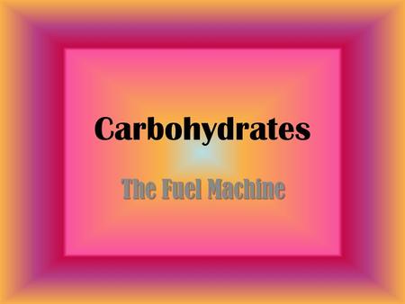 Carbohydrates The Fuel Machine. Chemical Elements in Carbohydrates 1.Carbon 2.Hydrogen 3.Oxygen.