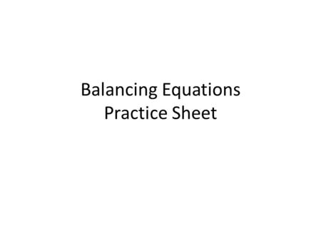 Balancing Equations Practice Sheet. 1. __ NaOH + __ Pb(NO 3 ) 2 -->__ NaOH 3 + __ Pb(OH) 2 List metals, non-metals, then H and O.
