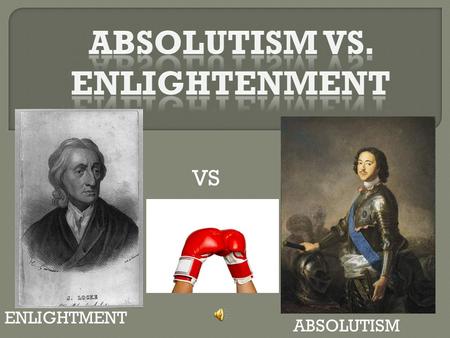 ENLIGHTMENT ABSOLUTISM VS ABSOLUTSIM: ABSOLUTE MONARCHY – MEANING NOTHING IS ABOVE THE KING & QUEEN ABSOLUTE MONARCHS WANTED TO CENTRALIZE THEIR POLITICAL.