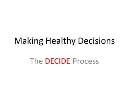 Making Healthy Decisions The DECIDE Process. efine the problem. Consider the decision you are facing, and state the issue clearly.