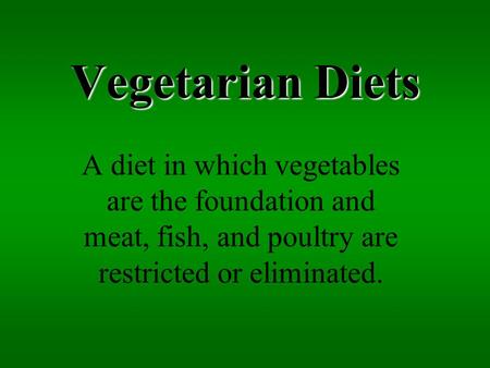 Vegetarian Diets A diet in which vegetables are the foundation and meat, fish, and poultry are restricted or eliminated.