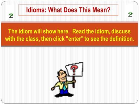 The idiom will show here. Read the idiom, discuss with the class, then click enter to see the definition. Idioms: What Does This Mean?