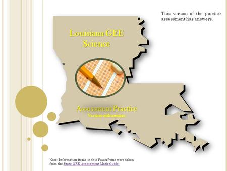 Louisiana GEE Science Assessment Practice Version with answers Note: Information items in this PowerPoint were taken from the State GEE Assessment Math.
