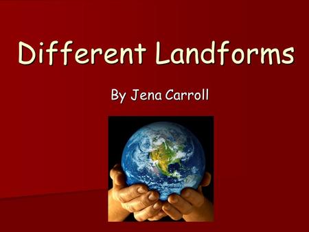 Different Landforms By Jena Carroll.