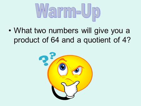 What two numbers will give you a product of 64 and a quotient of 4?
