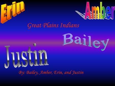 Great Plains Indians By: Bailey, Amber, Erin, and Justin.