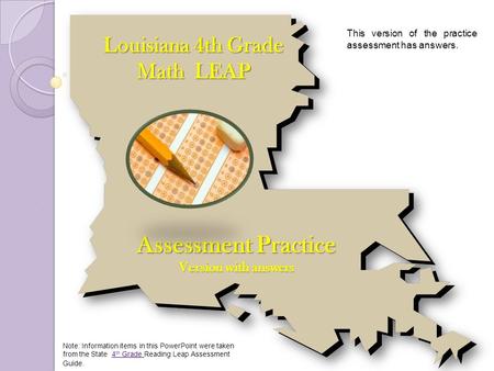 Louisiana 4th Grade Math LEAP Assessment Practice Version with answers Note: Information items in this PowerPoint were taken from the State 4 th Grade.
