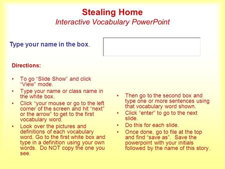 Stealing Home Interactive Vocabulary PowerPoint Directions: To go Slide Show and click View mode. Type your name or class name in the white box. Click.