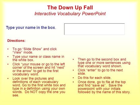 The Down Up Fall Interactive Vocabulary PowerPoint Directions: To go Slide Show and click View mode. Type your name or class name in the white box. Click.