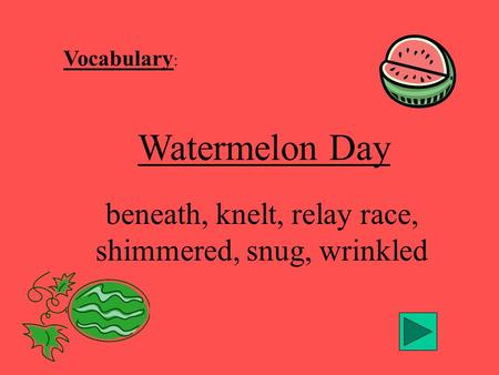 Vocabulary : Watermelon Day beneath, knelt, relay race, shimmered, snug, wrinkled.
