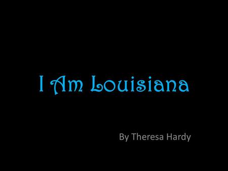 I Am Louisiana By Theresa Hardy. I am the rivers and waterways, that flow through me like veins.