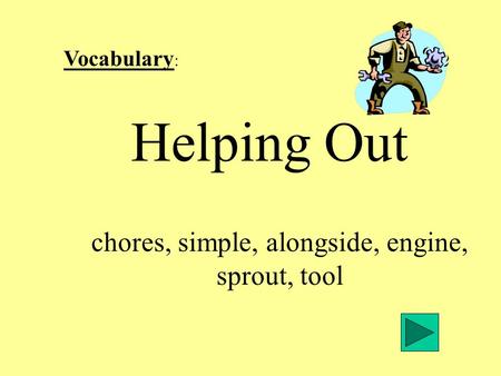 Vocabulary : Helping Out chores, simple, alongside, engine, sprout, tool.